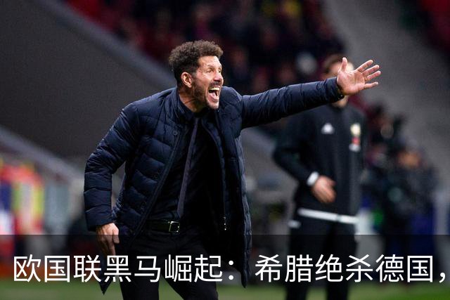 欧国联黑马崛起：希腊绝杀德国，连胜牢牢把握榜首